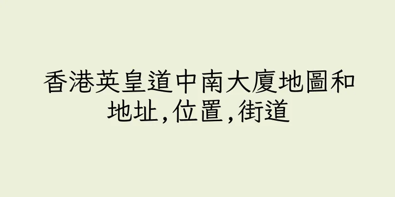香港英皇道中南大廈地圖和地址,位置,街道