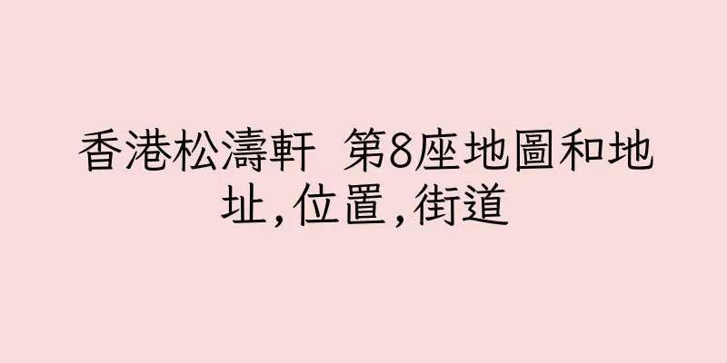 香港松濤軒 第8座地圖和地址,位置,街道