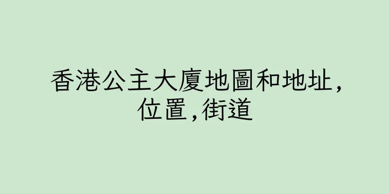 香港公主大廈地圖和地址,位置,街道