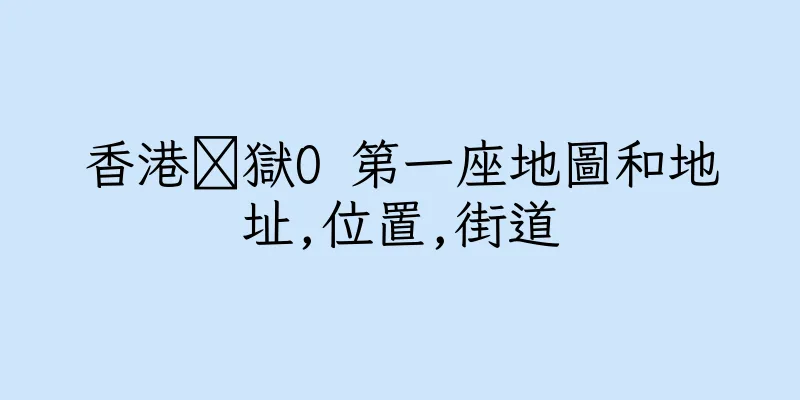 香港矕獄O 第一座地圖和地址,位置,街道