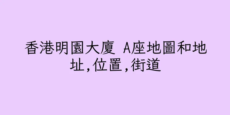 香港明園大廈 A座地圖和地址,位置,街道