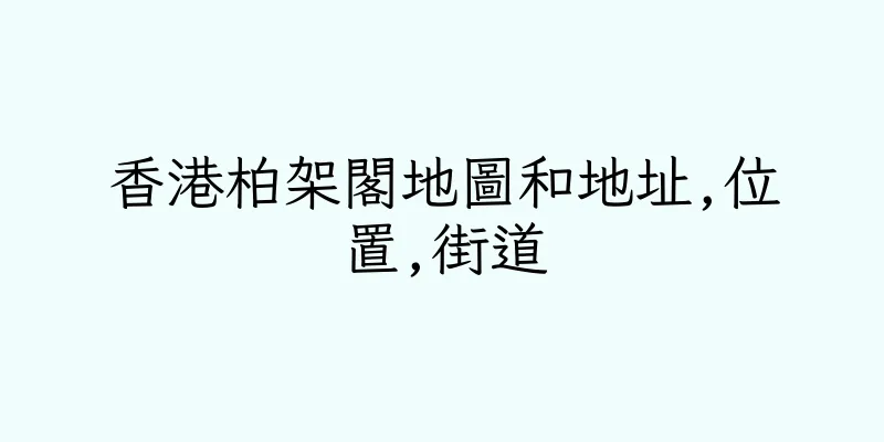 香港柏架閣地圖和地址,位置,街道