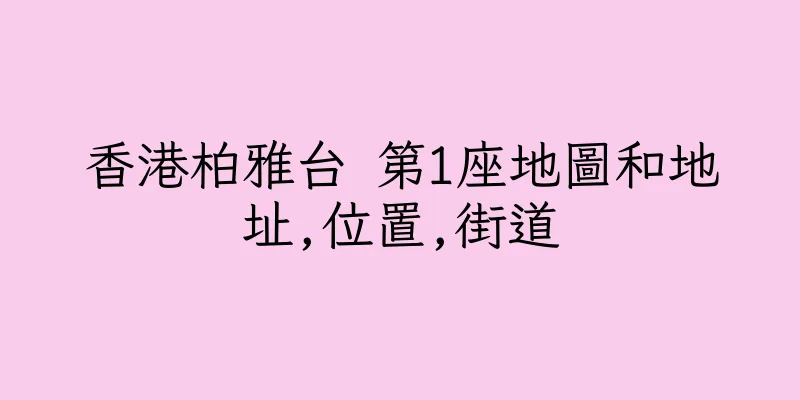 香港柏雅台 第1座地圖和地址,位置,街道