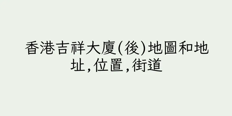 香港吉祥大廈(後)地圖和地址,位置,街道