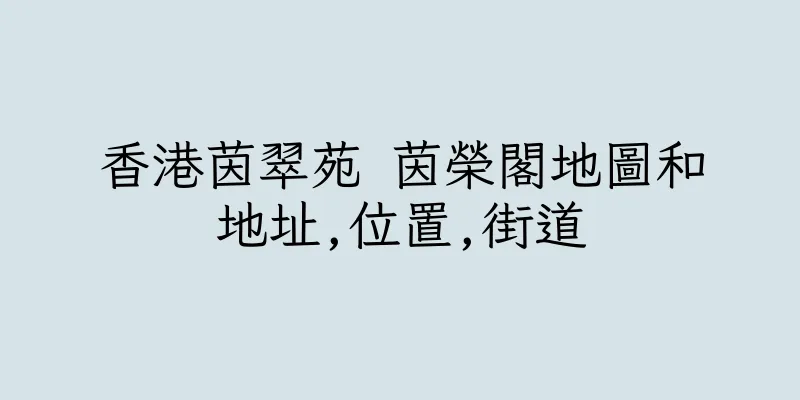 香港茵翠苑 茵榮閣地圖和地址,位置,街道