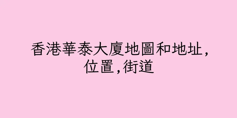 香港華泰大廈地圖和地址,位置,街道