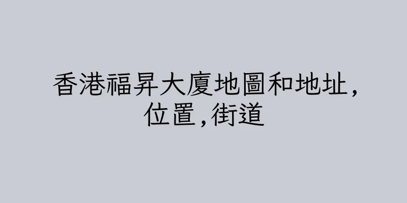 香港福昇大廈地圖和地址,位置,街道