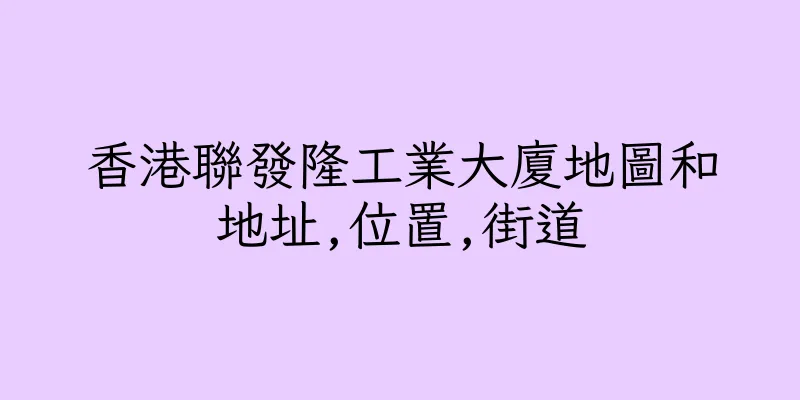 香港聯發隆工業大廈地圖和地址,位置,街道
