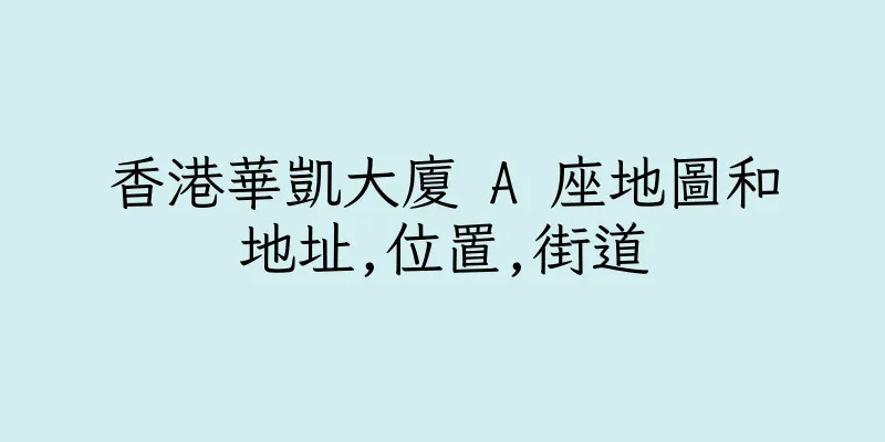 香港華凱大廈 A 座地圖和地址,位置,街道