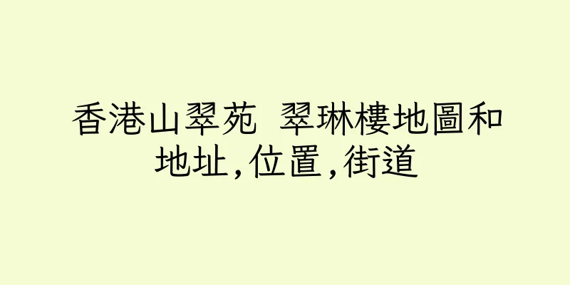 香港山翠苑 翠琳樓地圖和地址,位置,街道