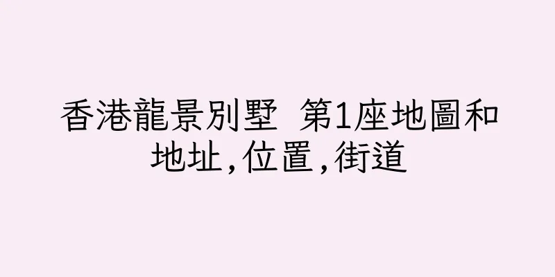 香港龍景別墅 第1座地圖和地址,位置,街道