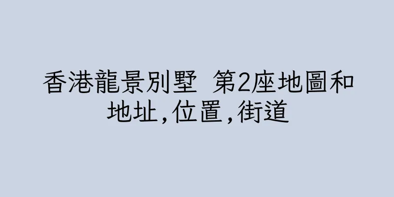 香港龍景別墅 第2座地圖和地址,位置,街道