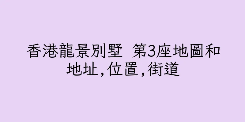 香港龍景別墅 第3座地圖和地址,位置,街道