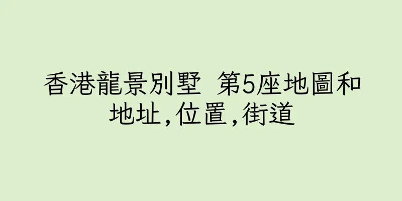 香港龍景別墅 第5座地圖和地址,位置,街道