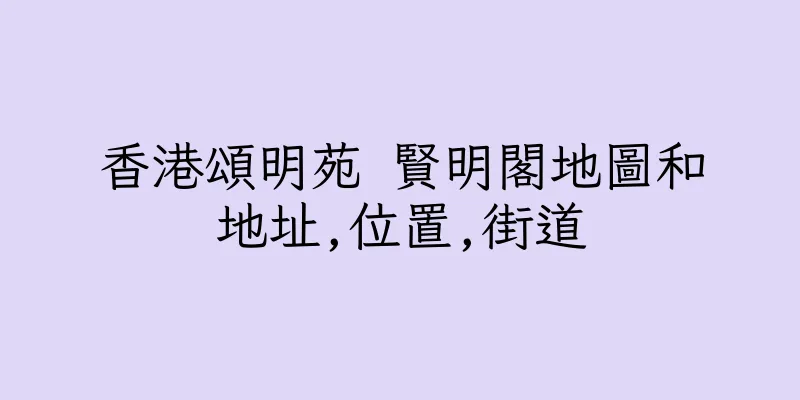 香港頌明苑 賢明閣地圖和地址,位置,街道