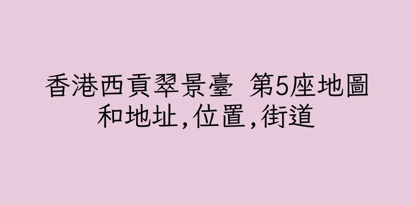 香港西貢翠景臺 第5座地圖和地址,位置,街道