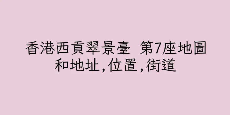 香港西貢翠景臺 第7座地圖和地址,位置,街道