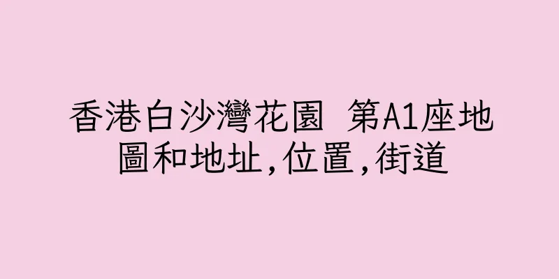 香港白沙灣花園 第A1座地圖和地址,位置,街道