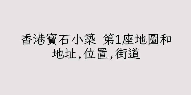 香港寶石小築 第1座地圖和地址,位置,街道