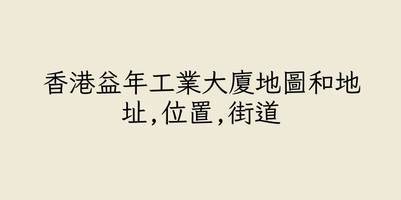 香港益年工業大廈地圖和地址,位置,街道