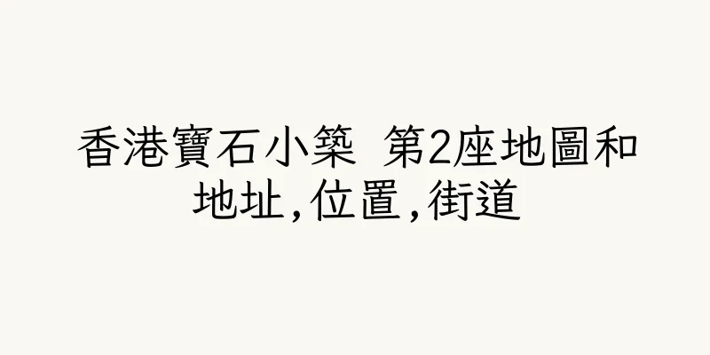 香港寶石小築 第2座地圖和地址,位置,街道