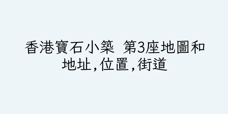 香港寶石小築 第3座地圖和地址,位置,街道