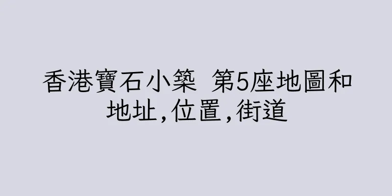 香港寶石小築 第5座地圖和地址,位置,街道