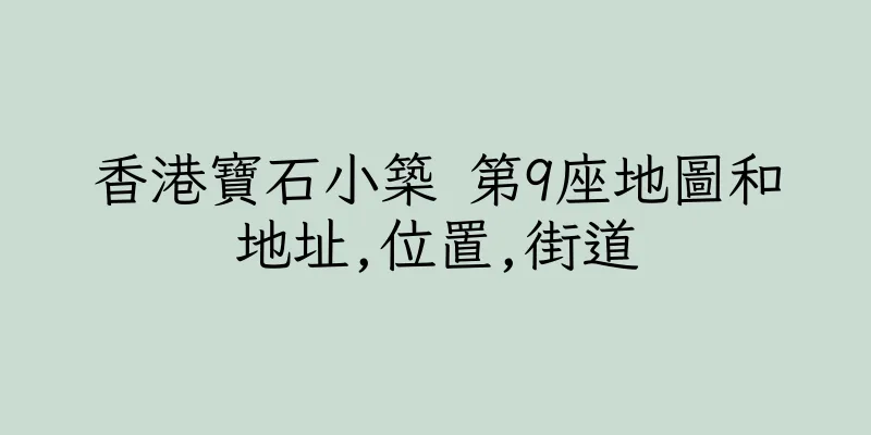 香港寶石小築 第9座地圖和地址,位置,街道