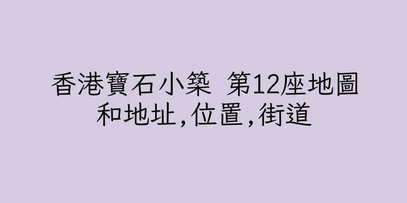 香港寶石小築 第12座地圖和地址,位置,街道