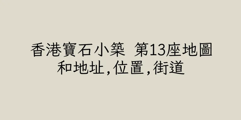 香港寶石小築 第13座地圖和地址,位置,街道