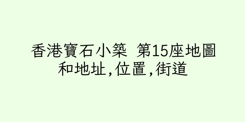 香港寶石小築 第15座地圖和地址,位置,街道