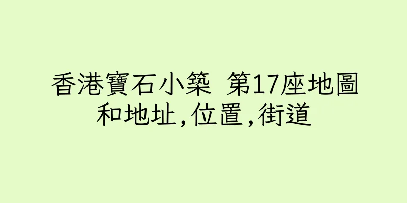 香港寶石小築 第17座地圖和地址,位置,街道