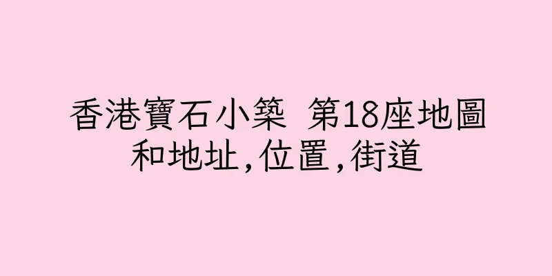 香港寶石小築 第18座地圖和地址,位置,街道