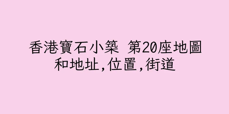香港寶石小築 第20座地圖和地址,位置,街道