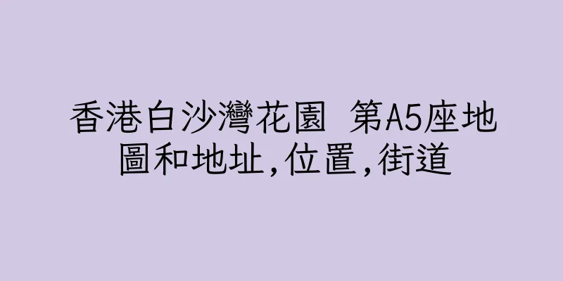 香港白沙灣花園 第A5座地圖和地址,位置,街道