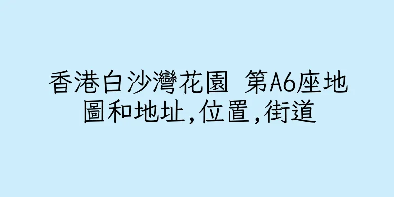 香港白沙灣花園 第A6座地圖和地址,位置,街道