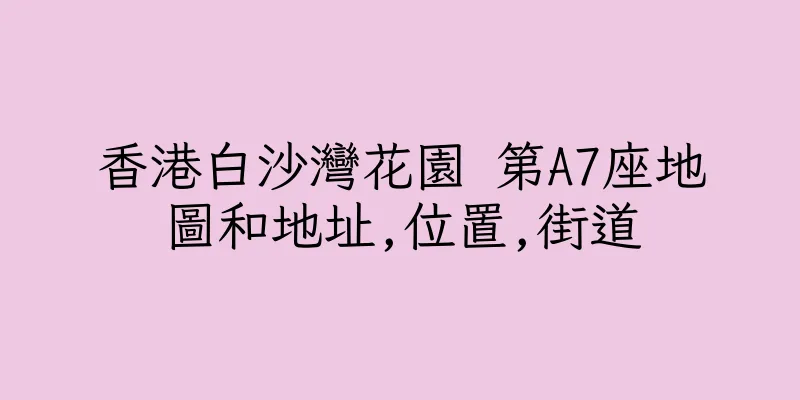 香港白沙灣花園 第A7座地圖和地址,位置,街道