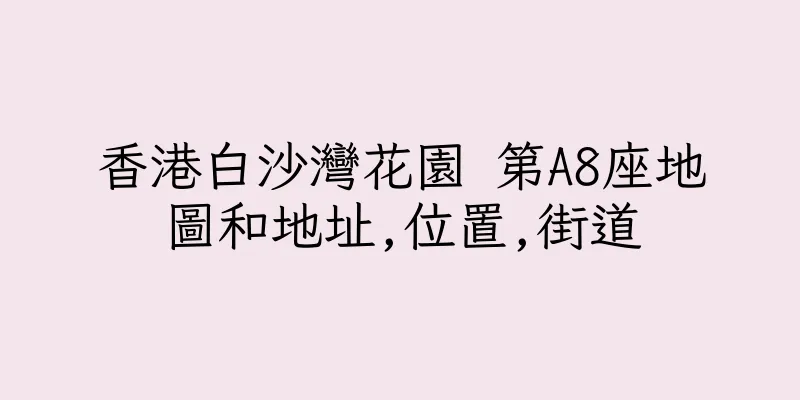 香港白沙灣花園 第A8座地圖和地址,位置,街道