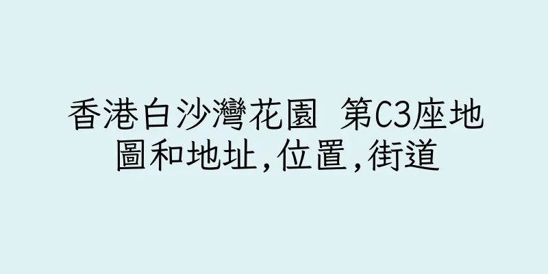 香港白沙灣花園 第C3座地圖和地址,位置,街道