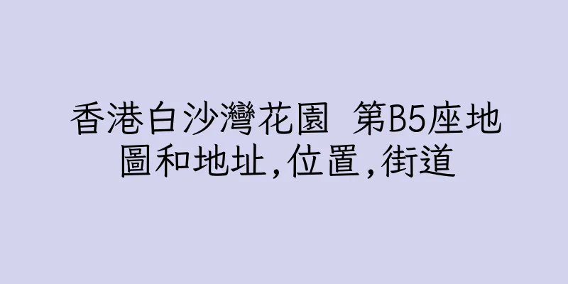 香港白沙灣花園 第B5座地圖和地址,位置,街道