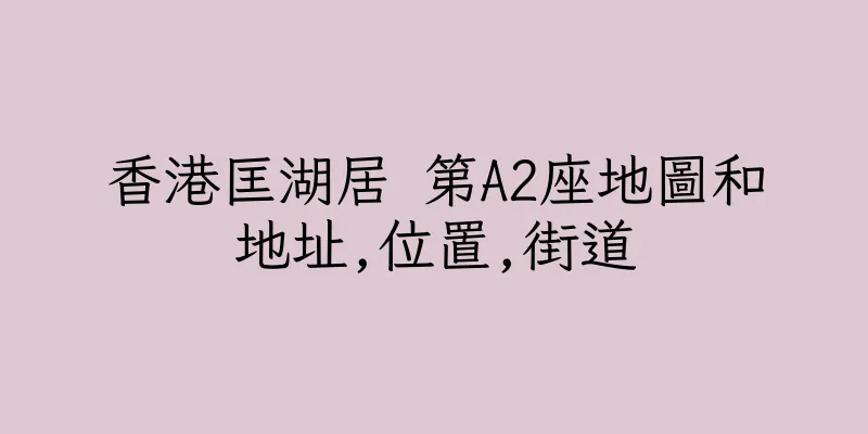 香港匡湖居 第A2座地圖和地址,位置,街道