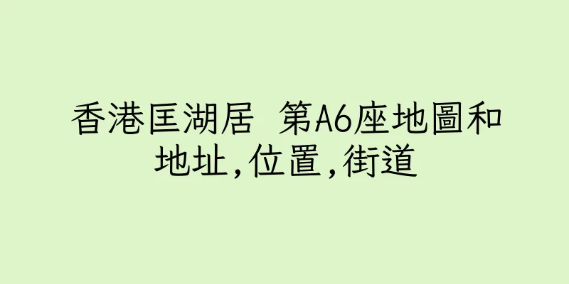 香港匡湖居 第A6座地圖和地址,位置,街道