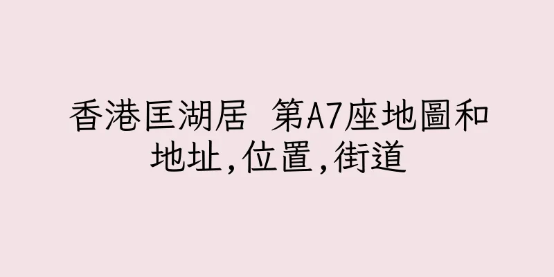 香港匡湖居 第A7座地圖和地址,位置,街道