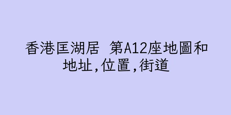 香港匡湖居 第A12座地圖和地址,位置,街道