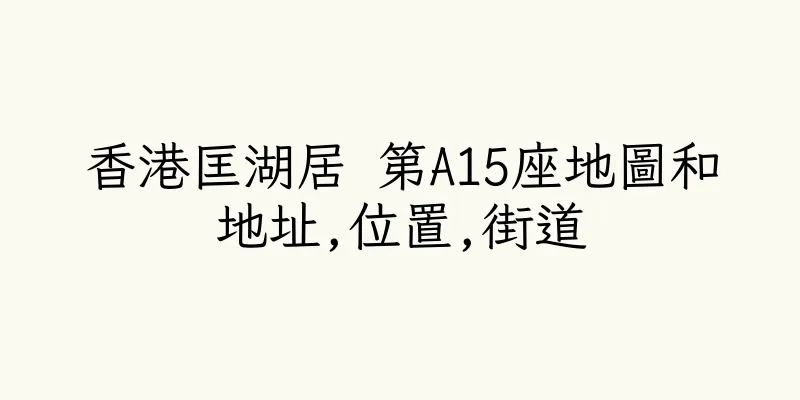 香港匡湖居 第A15座地圖和地址,位置,街道