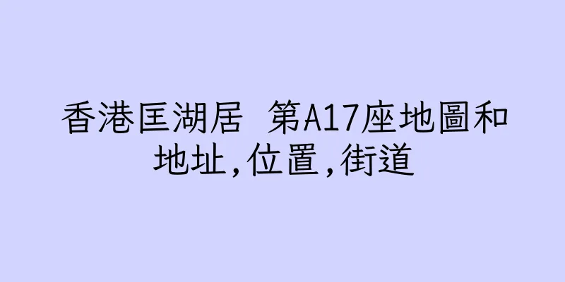 香港匡湖居 第A17座地圖和地址,位置,街道