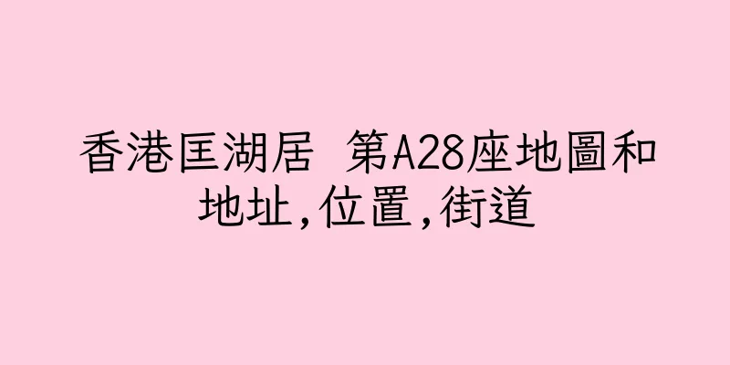 香港匡湖居 第A28座地圖和地址,位置,街道