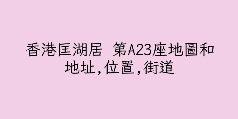 香港匡湖居 第A23座地圖和地址,位置,街道