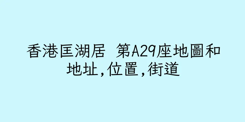香港匡湖居 第A29座地圖和地址,位置,街道