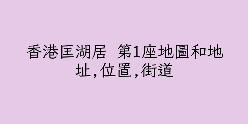 香港匡湖居 第1座地圖和地址,位置,街道